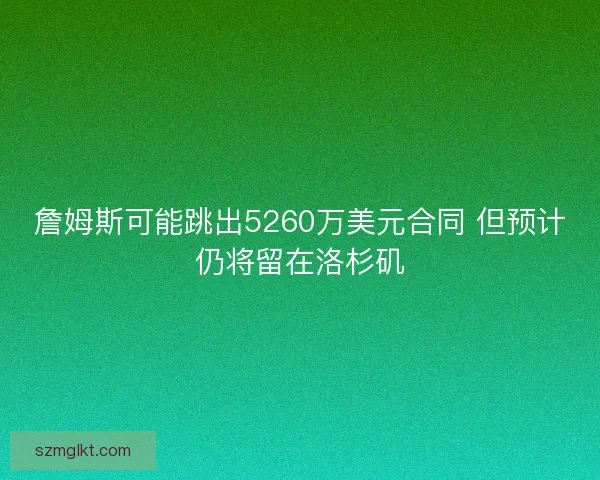 詹姆斯可能跳出5260万美元合同 但预计仍将留在洛杉矶