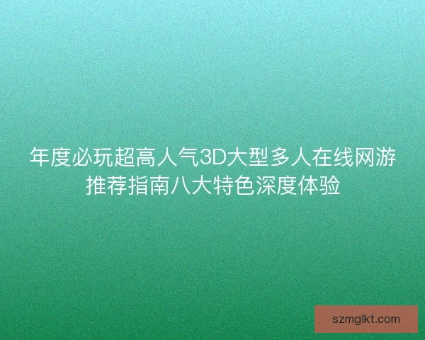 年度必玩超高人气3D大型多人在线网游推荐指南八大特色深度体验