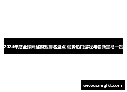 2024年度全球网络游戏排名盘点 强势热门游戏与崭新黑马一览
