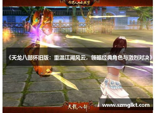 《天龙八部怀旧版：重温江湖风云，领略经典角色与激烈对决》