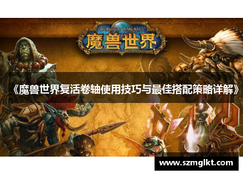 《魔兽世界复活卷轴使用技巧与最佳搭配策略详解》
