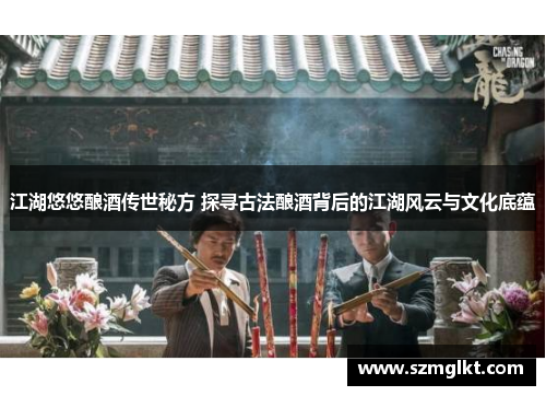 江湖悠悠酿酒传世秘方 探寻古法酿酒背后的江湖风云与文化底蕴