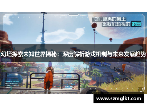 幻塔探索未知世界揭秘：深度解析游戏机制与未来发展趋势