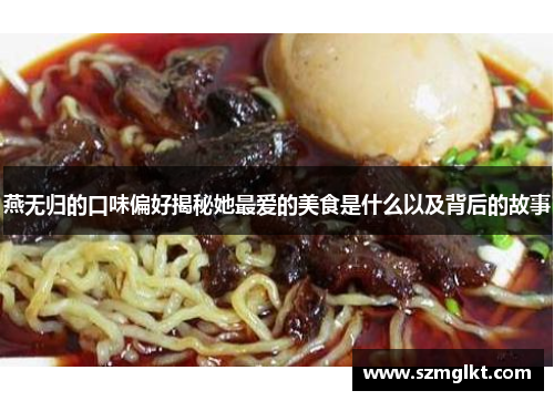 燕无归的口味偏好揭秘她最爱的美食是什么以及背后的故事