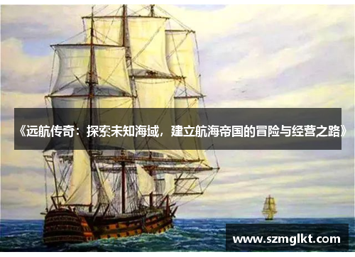 《远航传奇：探索未知海域，建立航海帝国的冒险与经营之路》